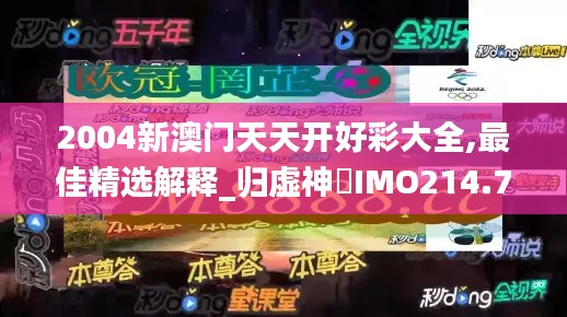 2004新澳门天天开好彩大全,最佳精选解释_归虚神衹IMO214.74