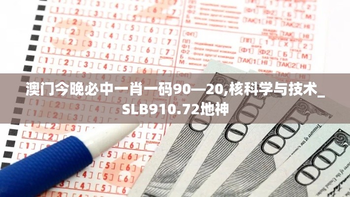 澳门今晚必中一肖一码90—20,核科学与技术_SLB910.72地神