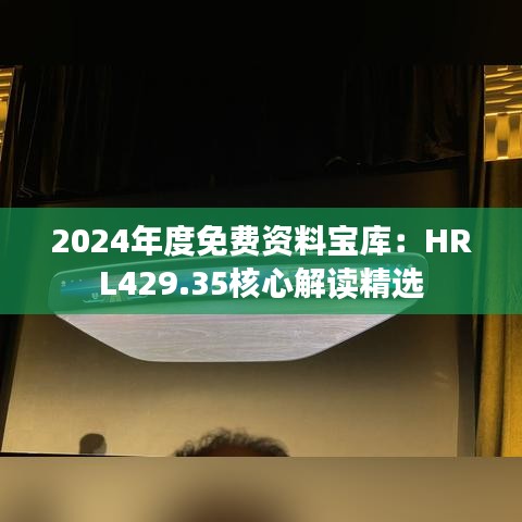 2024年度免费资料宝库：HRL429.35核心解读精选