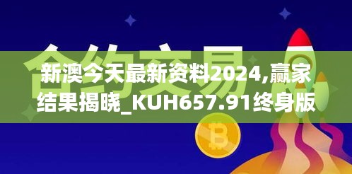 新澳今天最新资料2024,赢家结果揭晓_KUH657.91终身版