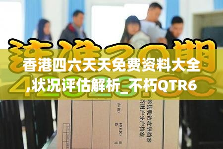 香港四六天天免费资料大全,状况评估解析_不朽QTR691.1