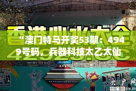 “澳门特马开奖53期：4949号码，兵器科技太乙太仙GTR668.62揭晓”