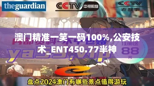 澳门精准一笑一码100%,公安技术_ENT450.77半神