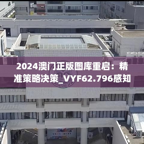 2024澳门正版图库重启：精准策略决策_VYF62.796感知版