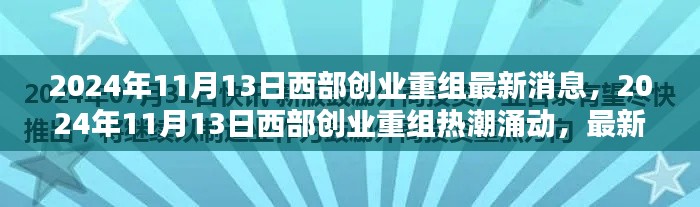 2024年11月13日西部创业重组热潮涌动，最新消息全面解析