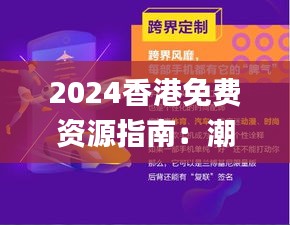 2024香港免费资源指南：潮流风尚解析_HQF47.766视频解析版