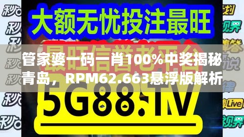 管家婆一码一肖100%中奖揭秘青岛，RPM62.663悬浮版解析说明