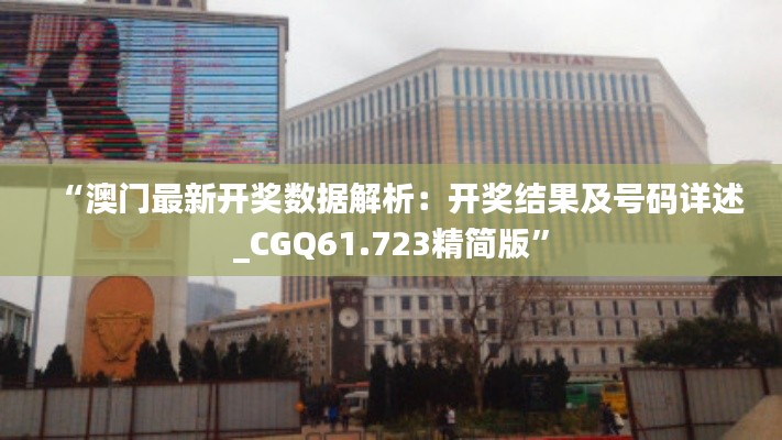 “澳门最新开奖数据解析：开奖结果及号码详述_CGQ61.723精简版”