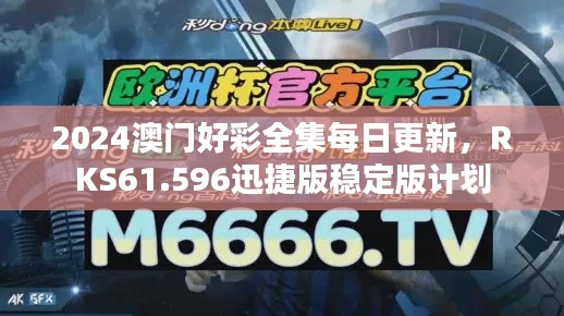 2024澳门好彩全集每日更新，RKS61.596迅捷版稳定版计划