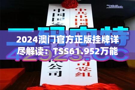 2024澳门官方正版挂牌详尽解读：TSS61.952万能版全面释义