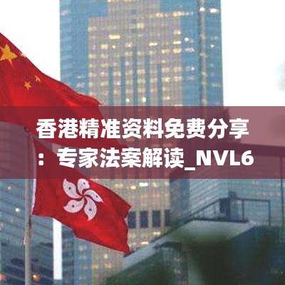 香港精准资料免费分享：专家法案解读_NVL61.405深度剖析