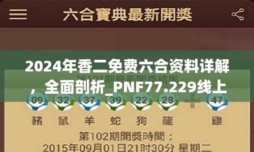 2024年香二免费六合资料详解，全面剖析_PNF77.229线上版