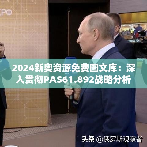 2024新奥资源免费图文库：深入贯彻PAS61.892战略分析细则