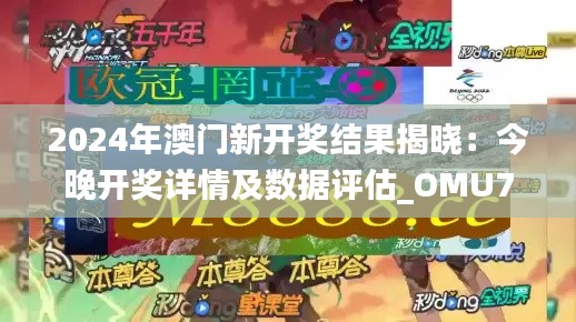 2024年澳门新开奖结果揭晓：今晚开奖详情及数据评估_OMU77.497独创新版