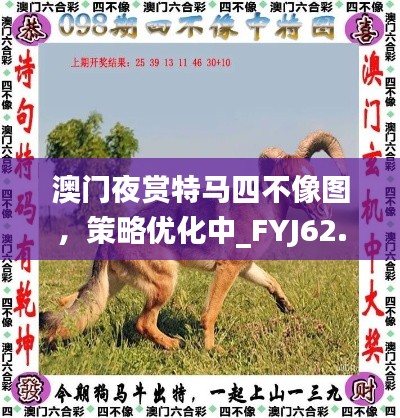 澳门夜赏特马四不像图，策略优化中_FYJ62.567信赖版