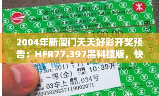 2004年新澳门天天好彩开奖预告：HFR77.397黑科技版，快速响应计划启动