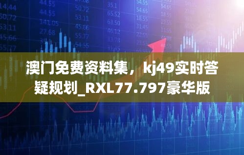 澳门免费资料集，kj49实时答疑规划_RXL77.797豪华版