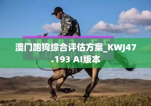 澳门跑狗综合评估方案_KWJ47.193 AI版本