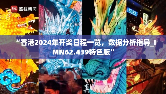 “香港2024年开奖日程一览，数据分析指导_IMN62.439特色版”