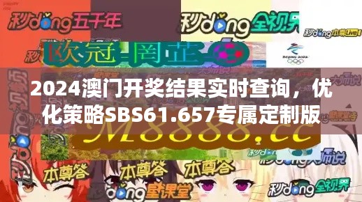 2024澳门开奖结果实时查询，优化策略SBS61.657专属定制版