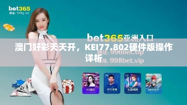 澳门好彩天天开，KEI77.802硬件版操作详析