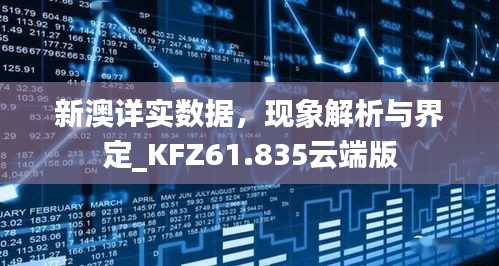 新澳详实数据，现象解析与界定_KFZ61.835云端版