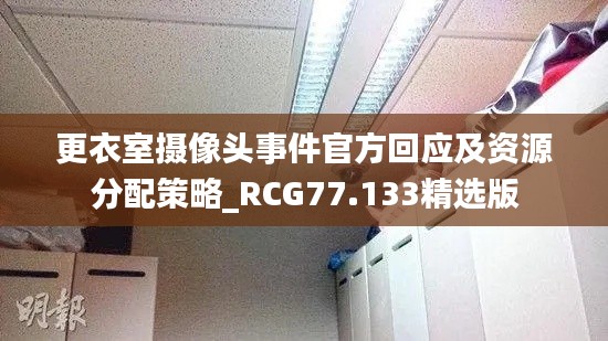 更衣室摄像头事件官方回应及资源分配策略_RCG77.133精选版