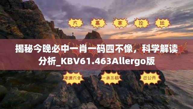 揭秘今晚必中一肖一码四不像，科学解读分析_KBV61.463Allergo版