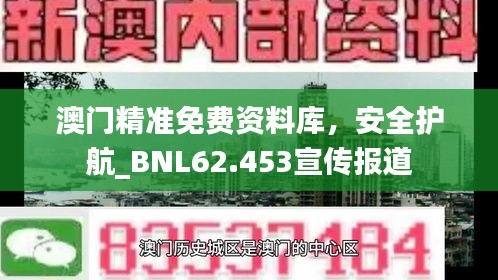 澳门精准免费资料库，安全护航_BNL62.453宣传报道