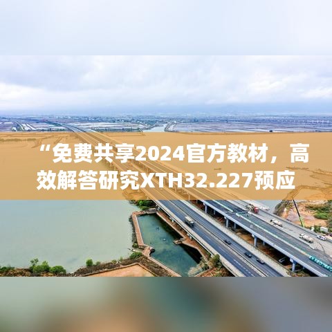 “免费共享2024官方教材，高效解答研究XTH32.227预应力板知识”