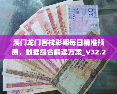 澳门龙门客栈彩期每日精准预测，数据综合解读方案_V32.256初版