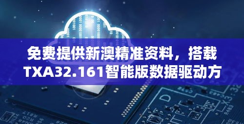 免费提供新澳精准资料，搭载TXA32.161智能版数据驱动方案