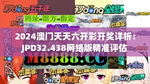 2024澳门天天六开彩开奖详析：JPD32.438网络版精准评估