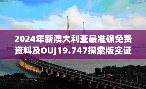 2024年新澳大利亚最准确免费资料及OUJ19.747探索版实证数据分析