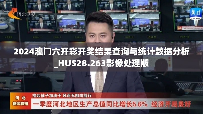 2024澳门六开彩开奖结果查询与统计数据分析_HUS28.263影像处理版