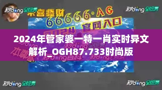 2024年管家婆一特一肖实时异文解析_OGH87.733时尚版