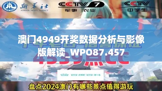 澳门4949开奖数据分析与影像版解读_WPO87.457