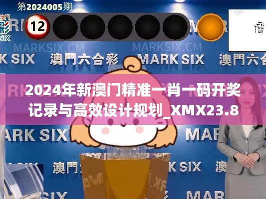 2024年新澳门精准一肖一码开奖记录与高效设计规划_XMX23.854编辑版