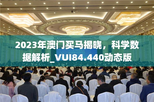 2023年澳门买马揭晓，科学数据解析_VUI84.440动态版