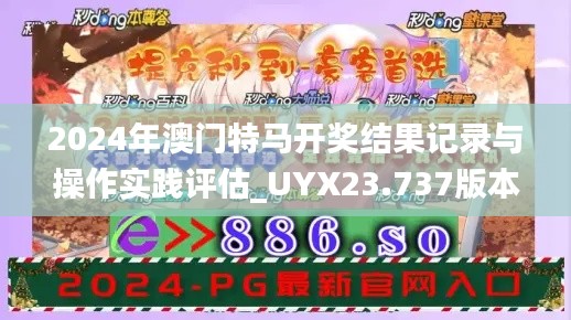 2024年澳门特马开奖结果记录与操作实践评估_UYX23.737版本