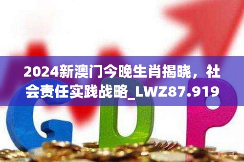 2024新澳门今晚生肖揭晓，社会责任实践战略_LWZ87.919明星版