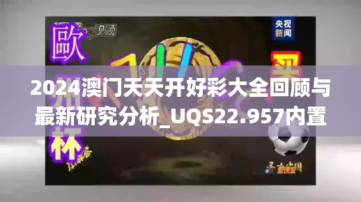 2024澳门天天开好彩大全回顾与最新研究分析_UQS22.957内置版