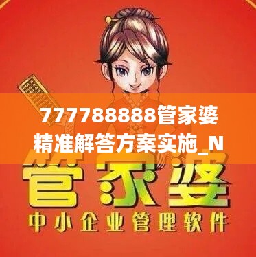 777788888管家婆精准解答方案实施_NAC28.521豪华版