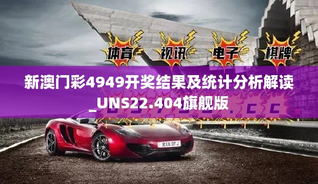 新澳门彩4949开奖结果及统计分析解读_UNS22.404旗舰版