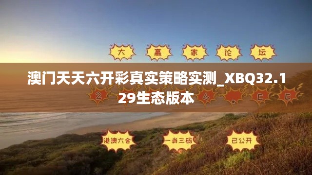 澳门天天六开彩真实策略实测_XBQ32.129生态版本