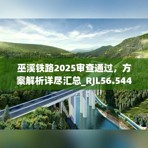 巫溪铁路2025审查通过，方案解析详尽汇总_RJL56.544轻量版