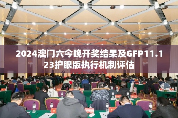 2024澳门六今晚开奖结果及GFP11.123护眼版执行机制评估