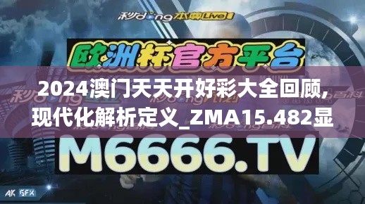 2024澳门天天开好彩大全回顾,现代化解析定义_ZMA15.482显示版