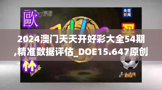 2024澳门天天开好彩大全54期,精准数据评估_DOE15.647原创版