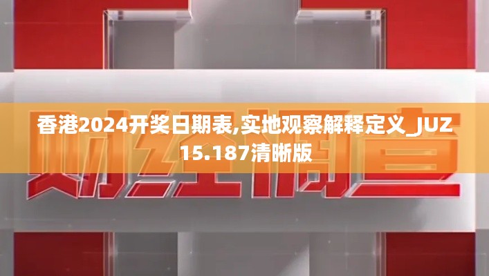 香港2024开奖日期表,实地观察解释定义_JUZ15.187清晰版